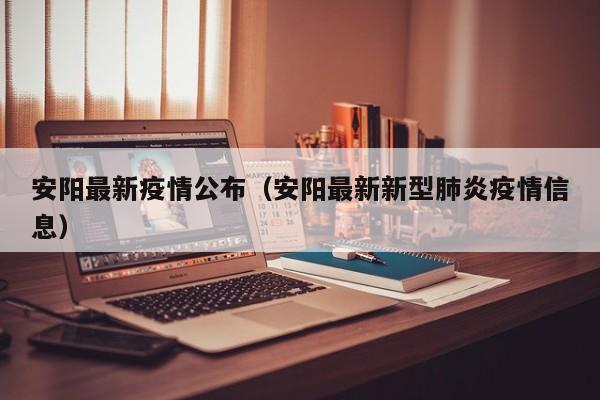 安阳最新疫情公布(安阳最新新型肺炎疫情信息)