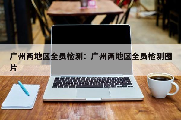 广州两地区全员检测:广州两地区全员检测图片