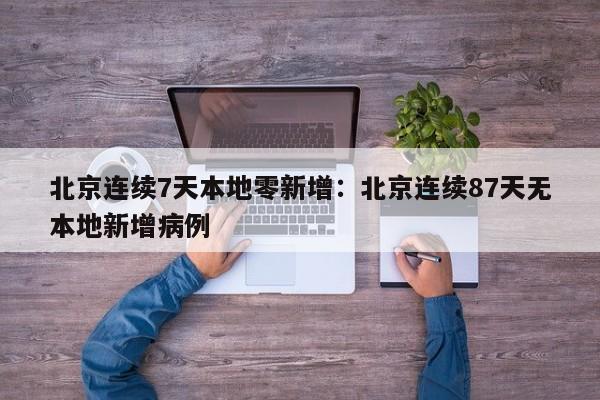 北京连续7天本地零新增:北京连续87天无本地新增病例