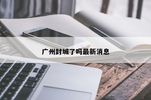 广州封城了吗最新消息
