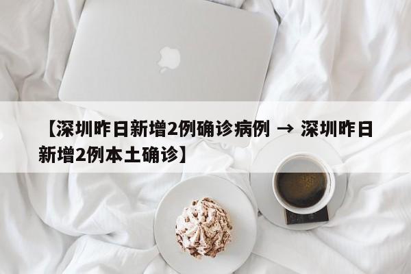 【深圳昨日新增2例确诊病例 → 深圳昨日新增2例本土确诊】