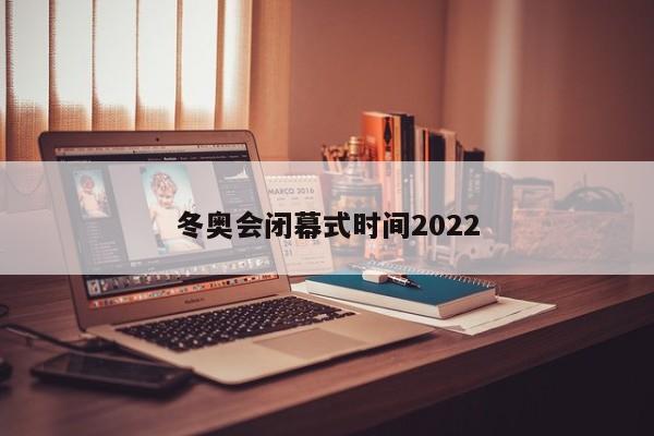 冬奥会闭幕式时间2022
