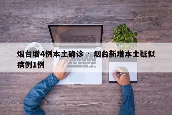 烟台增4例本土确诊 · 烟台新增本土疑似病例1例