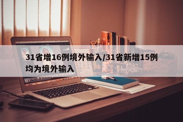 31省增16例境外输入/31省新增15例均为境外输入