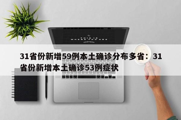 31省份新增59例本土确诊分布多省:31省份新增本土确诊53例症状