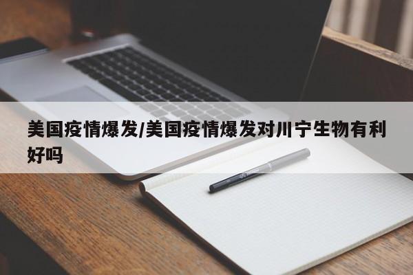 美国疫情爆发/美国疫情爆发对川宁生物有利好吗