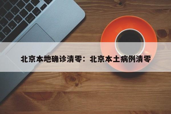 北京本地确诊清零:北京本土病例清零