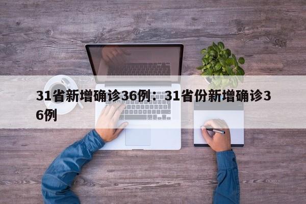 31省新增确诊36例:31省份新增确诊36例