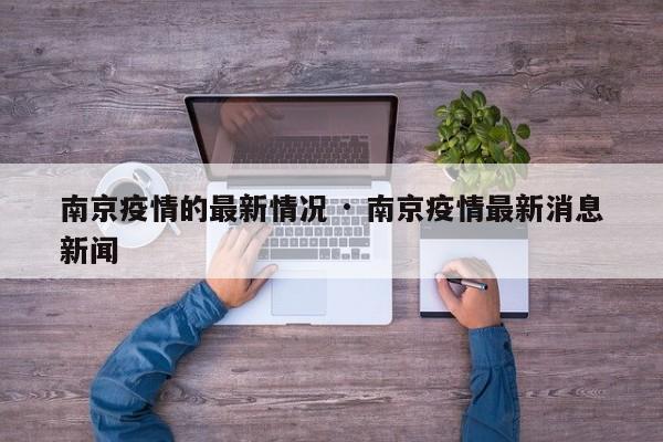 南京疫情的最新情况 · 南京疫情最新消息新闻