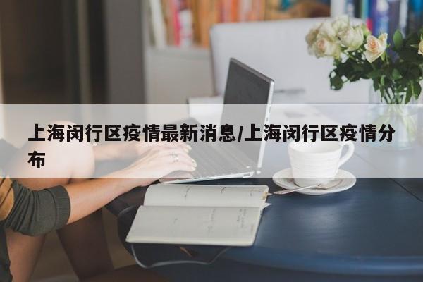 上海闵行区疫情最新消息/上海闵行区疫情分布
