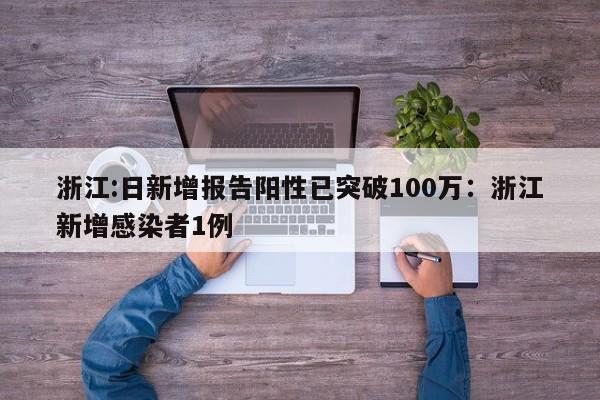 浙江:日新增报告阳性已突破100万:浙江新增感染者1例