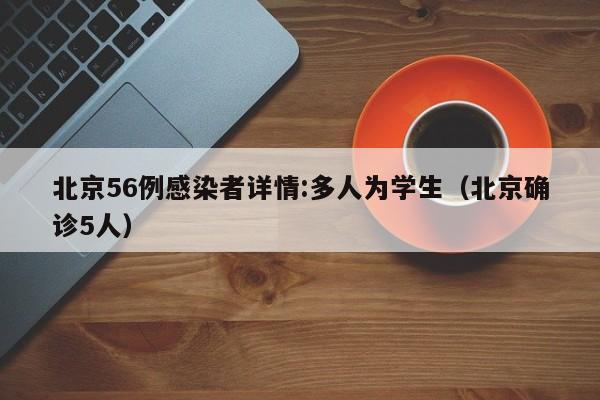 北京56例感染者详情:多人为学生(北京确诊5人)