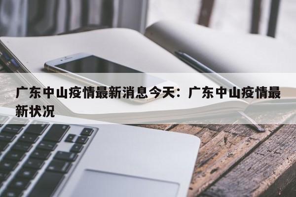 广东中山疫情最新消息今天:广东中山疫情最新状况