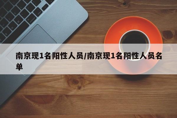 南京现1名阳性人员/南京现1名阳性人员名单