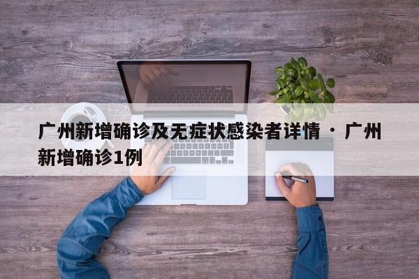 广州新增确诊及无症状感染者详情 · 广州新增确诊1例