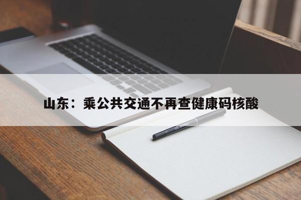 山东:乘公共交通不再查健康码核酸